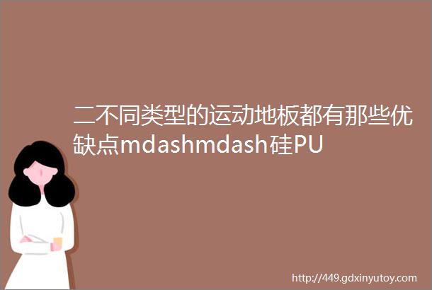 二不同类型的运动地板都有那些优缺点mdashmdash硅PU