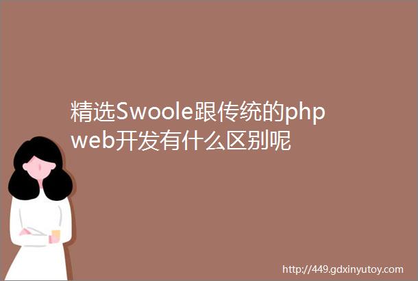 精选Swoole跟传统的phpweb开发有什么区别呢