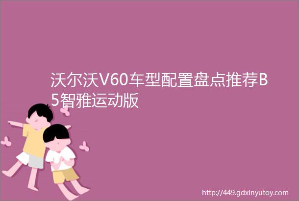 沃尔沃V60车型配置盘点推荐B5智雅运动版