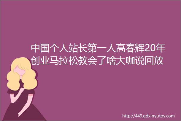 中国个人站长第一人高春辉20年创业马拉松教会了啥大咖说回放