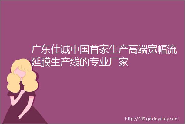 广东仕诚中国首家生产高端宽幅流延膜生产线的专业厂家