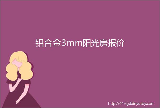 铝合金3mm阳光房报价