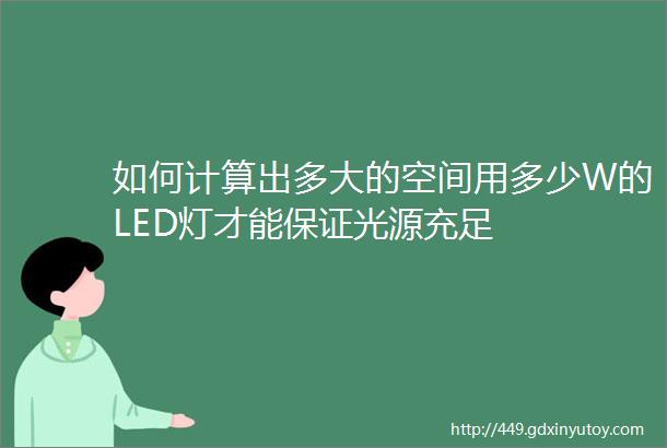 如何计算出多大的空间用多少W的LED灯才能保证光源充足