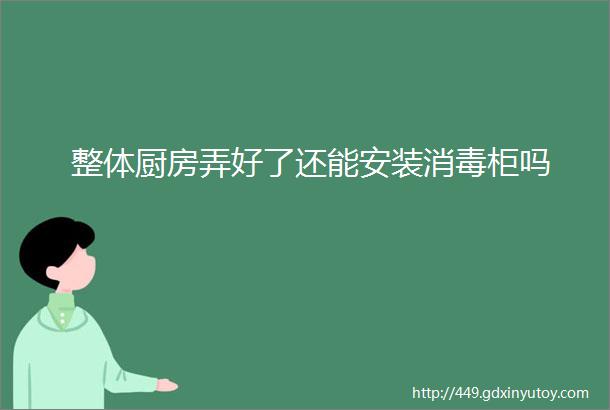 整体厨房弄好了还能安装消毒柜吗