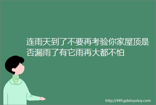 连雨天到了不要再考验你家屋顶是否漏雨了有它雨再大都不怕