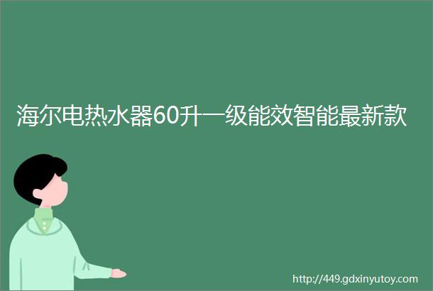 海尔电热水器60升一级能效智能最新款