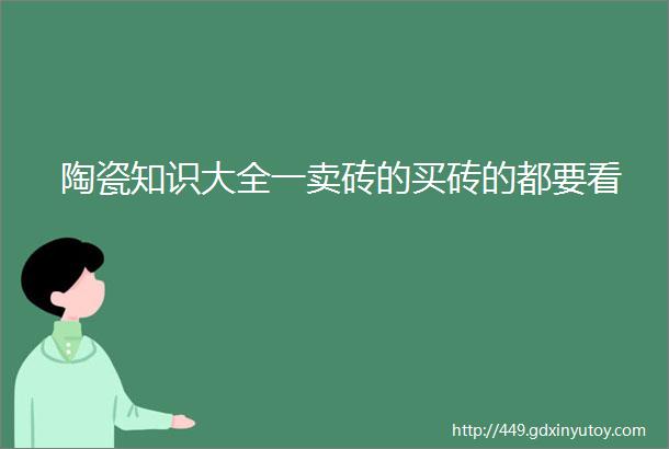 陶瓷知识大全一卖砖的买砖的都要看