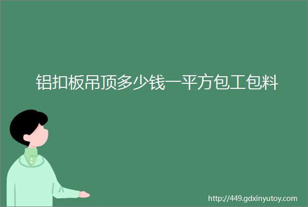 铝扣板吊顶多少钱一平方包工包料