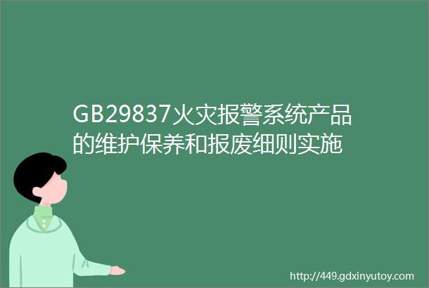 GB29837火灾报警系统产品的维护保养和报废细则实施