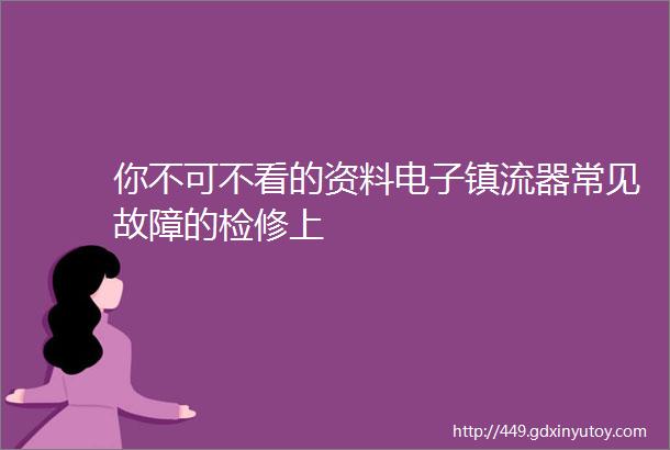 你不可不看的资料电子镇流器常见故障的检修上