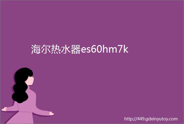 海尔热水器es60hm7k