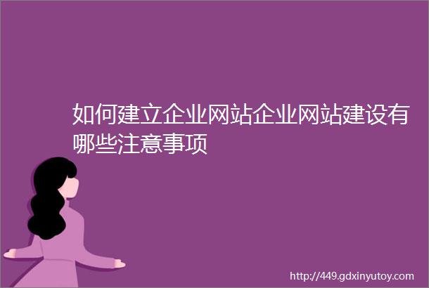 如何建立企业网站企业网站建设有哪些注意事项