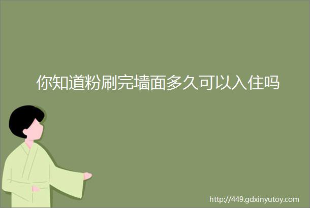 你知道粉刷完墙面多久可以入住吗