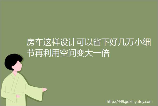 房车这样设计可以省下好几万小细节再利用空间变大一倍