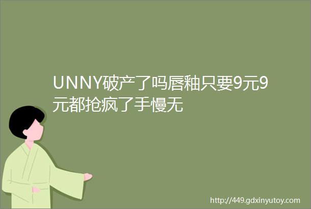 UNNY破产了吗唇釉只要9元9元都抢疯了手慢无