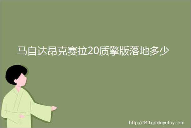 马自达昂克赛拉20质擎版落地多少