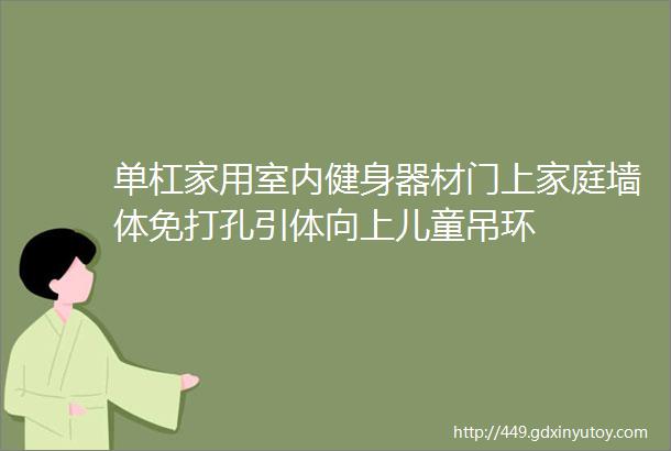 单杠家用室内健身器材门上家庭墙体免打孔引体向上儿童吊环