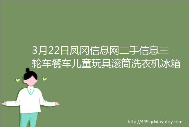 3月22日凤冈信息网二手信息三轮车餐车儿童玩具滚筒洗衣机冰箱龙茅现代ix35电动三轮车等