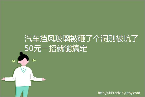 汽车挡风玻璃被砸了个洞别被坑了50元一招就能搞定