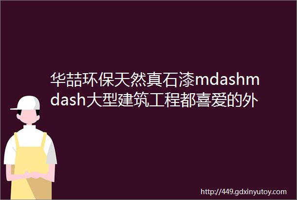 华喆环保天然真石漆mdashmdash大型建筑工程都喜爱的外墙涂料产品