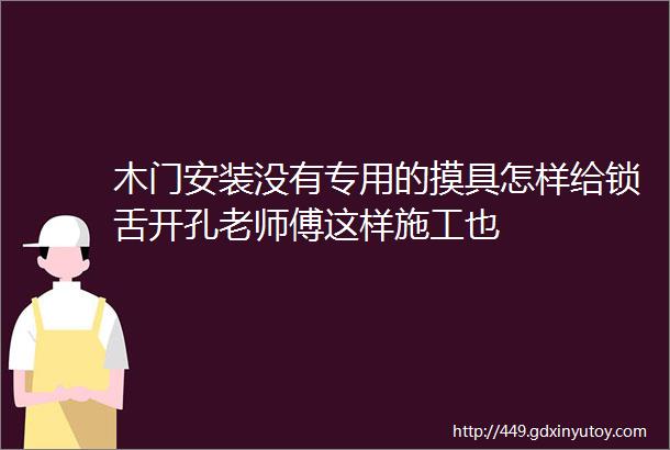 木门安装没有专用的摸具怎样给锁舌开孔老师傅这样施工也