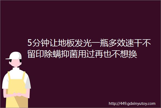 5分钟让地板发光一瓶多效速干不留印除螨抑菌用过再也不想换