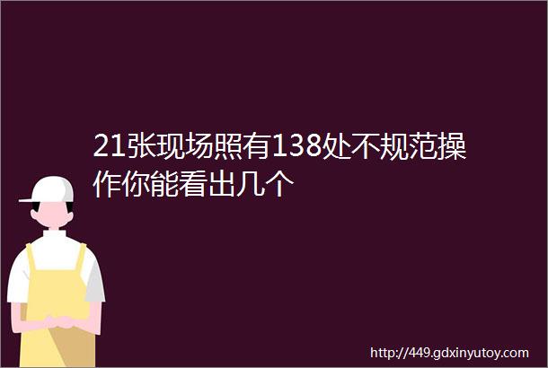 21张现场照有138处不规范操作你能看出几个