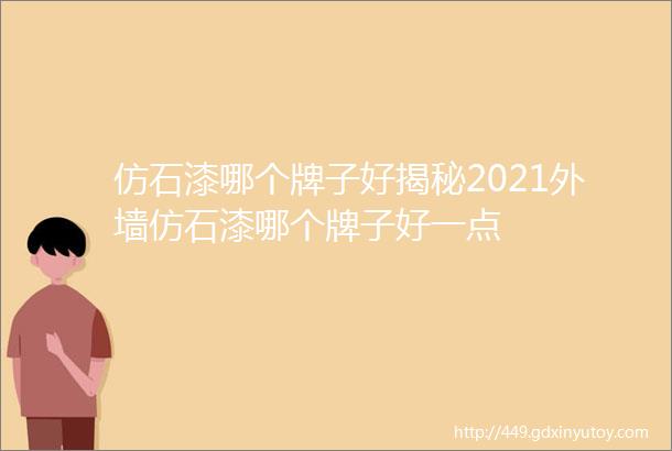 仿石漆哪个牌子好揭秘2021外墙仿石漆哪个牌子好一点