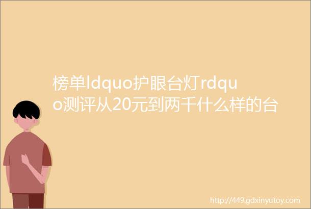 榜单ldquo护眼台灯rdquo测评从20元到两千什么样的台灯才算好