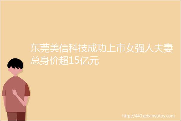 东莞美信科技成功上市女强人夫妻总身价超15亿元