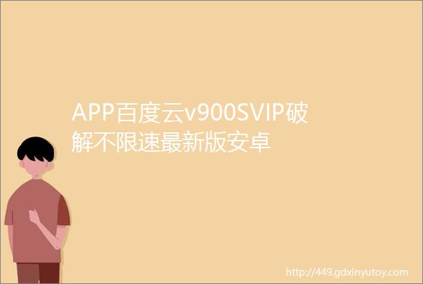 APP百度云v900SVIP破解不限速最新版安卓