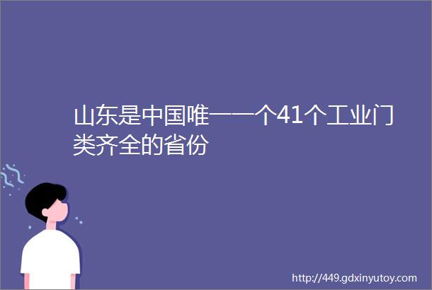 山东是中国唯一一个41个工业门类齐全的省份