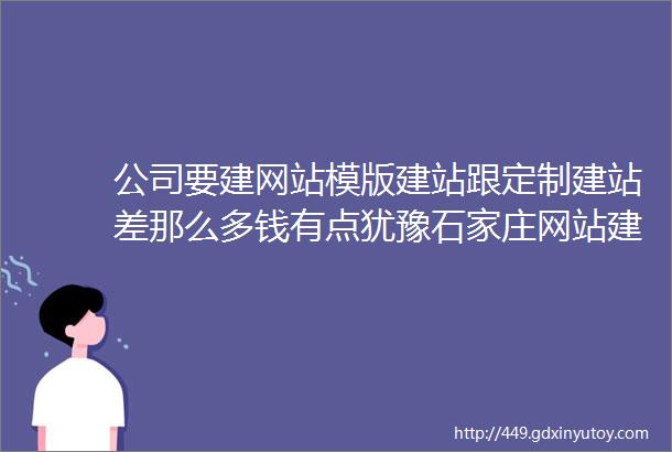 公司要建网站模版建站跟定制建站差那么多钱有点犹豫石家庄网站建