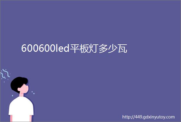 600600led平板灯多少瓦