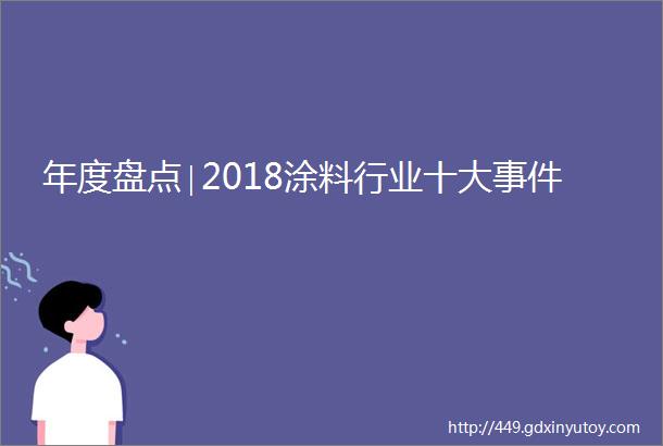 年度盘点∣2018涂料行业十大事件