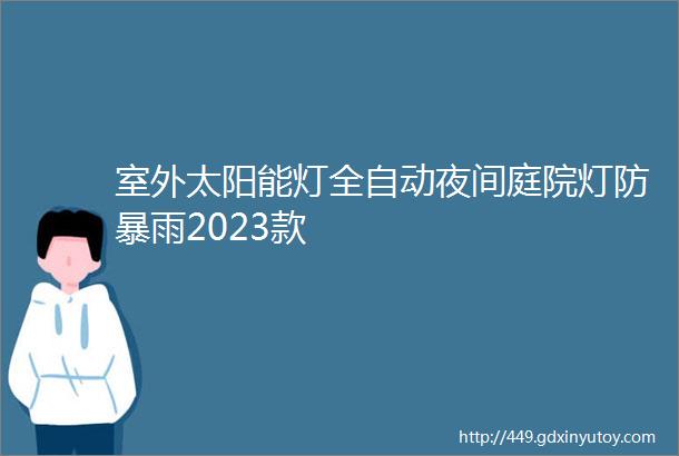 室外太阳能灯全自动夜间庭院灯防暴雨2023款