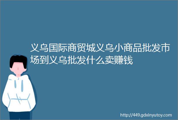 义乌国际商贸城义乌小商品批发市场到义乌批发什么卖赚钱