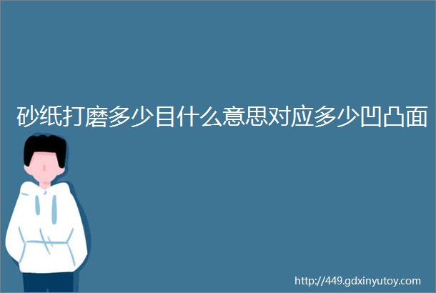 砂纸打磨多少目什么意思对应多少凹凸面