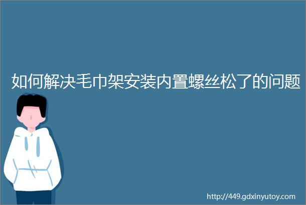 如何解决毛巾架安装内置螺丝松了的问题