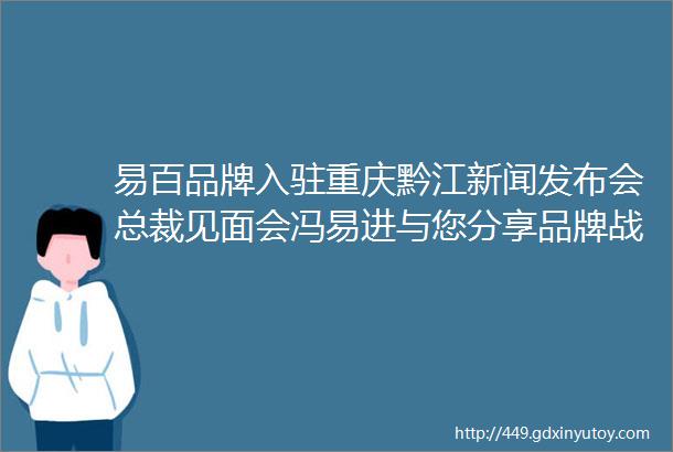 易百品牌入驻重庆黔江新闻发布会总裁见面会冯易进与您分享品牌战略