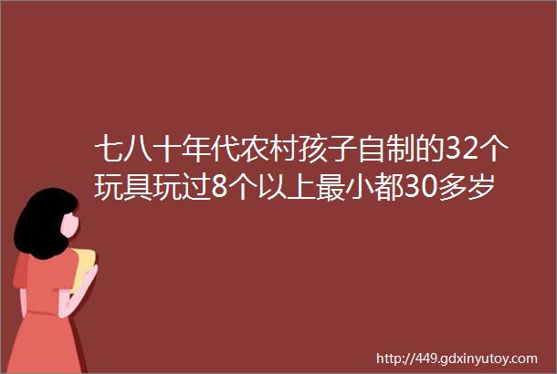 七八十年代农村孩子自制的32个玩具玩过8个以上最小都30多岁了