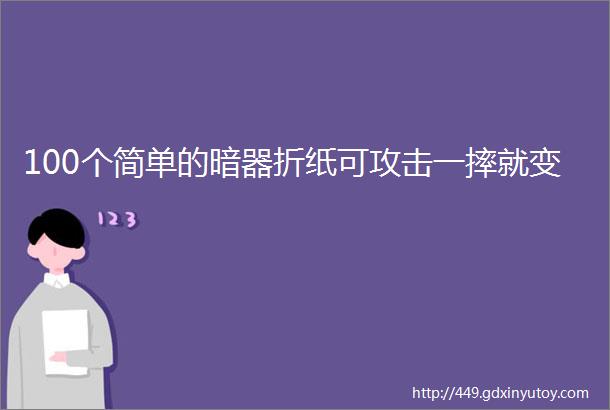 100个简单的暗器折纸可攻击一摔就变