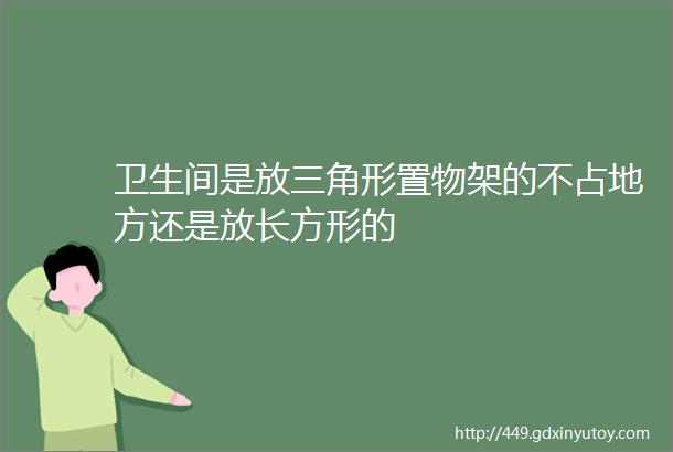 卫生间是放三角形置物架的不占地方还是放长方形的