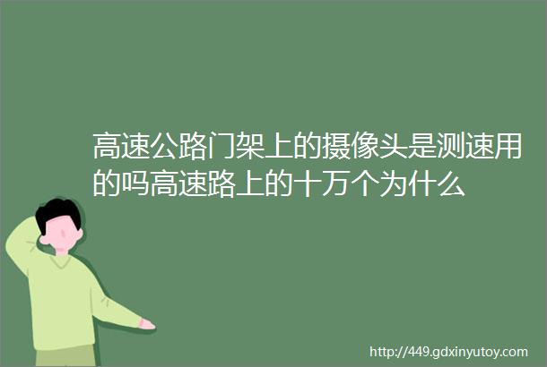 高速公路门架上的摄像头是测速用的吗高速路上的十万个为什么